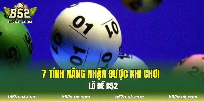 7 tính năng nhận được khi chơi lô đề B52