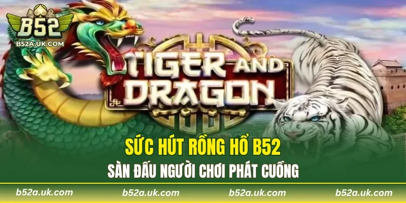 Rồng hổ B52 sàn đấu đỉnh cao hiện nay